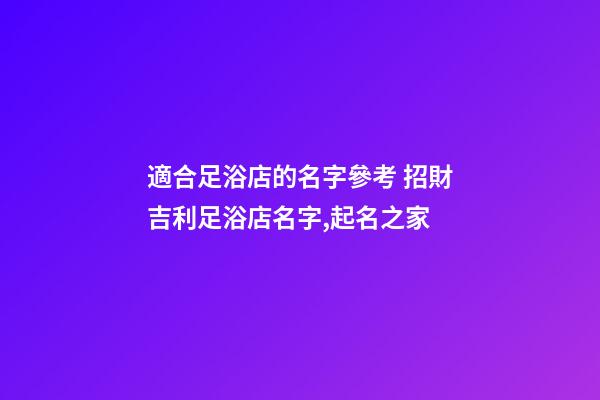 適合足浴店的名字參考 招財吉利足浴店名字,起名之家-第1張-店鋪起名-玄機派